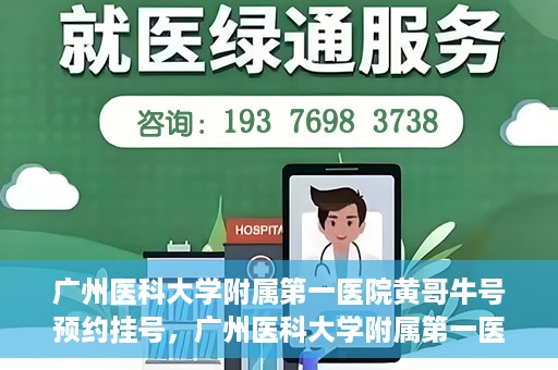 广州医科大学附属第一医院黄哥牛号预约挂号，广州医科大学附属第一医院黄哥名医牛号预约挂号攻略