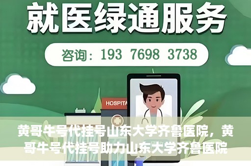 黄哥牛号代挂号山东大学齐鲁医院，黄哥牛号代挂号助力山东大学齐鲁医院就医无忧