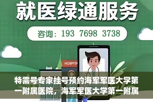 特需号专家挂号预约海军军医大学第一附属医院，海军军医大学第一附属医院特需号专家挂号预约启动