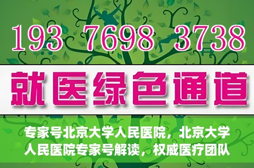 专家号北京大学人民医院，北京大学人民医院专家号解读，权威医疗团队深度剖析健康之道