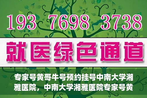 专家号黄哥牛号预约挂号中南大学湘雅医院，中南大学湘雅医院专家号黄哥牛号预约挂号指南