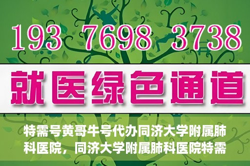 特需号黄哥牛号代办同济大学附属肺科医院，同济大学附属肺科医院特需号黄哥牛号代办服务揭秘