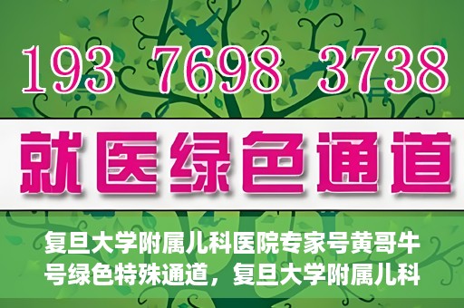 复旦大学附属儿科医院专家号黄哥牛号绿色特殊通道，复旦大学附属儿科医院专家号绿色通道，黄哥牛号特殊通道揭秘