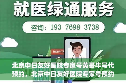 北京中日友好医院专家号黄哥牛号代预约，北京中日友好医院专家号预约服务解析，黄哥牛号代预约详解