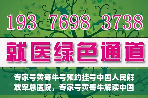 专家号黄哥牛号预约挂号中国人民解放军总医院，专家号黄哥牛解读中国人民解放军总医院预约挂号攻略