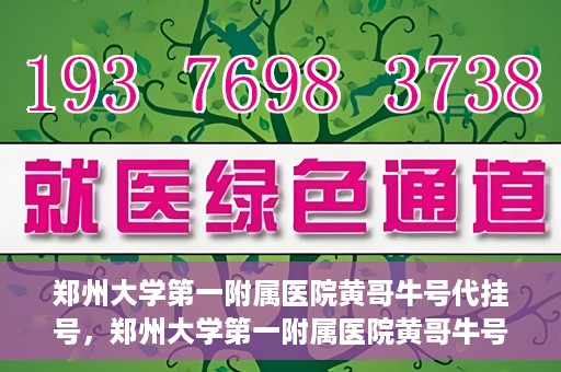 郑州大学第一附属医院黄哥牛号代挂号，郑州大学第一附属医院黄哥牛号代挂号攻略揭秘