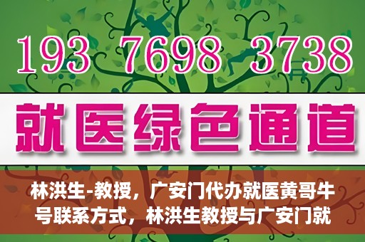 林洪生-教授，广安门代办就医黄哥牛号联系方式，林洪生教授与广安门就医黄哥，背后的故事与联系方式揭秘