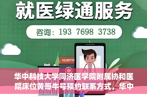 华中科技大学同济医学院附属协和医院床位黄哥牛号预约联系方式，华中科技大学同济医学院附属协和医院床位预约信息及联系方式解析