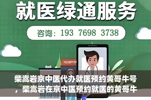 柴嵩岩京中医代办就医预约黄哥牛号，柴嵩岩在京中医预约就医的黄哥牛号传奇