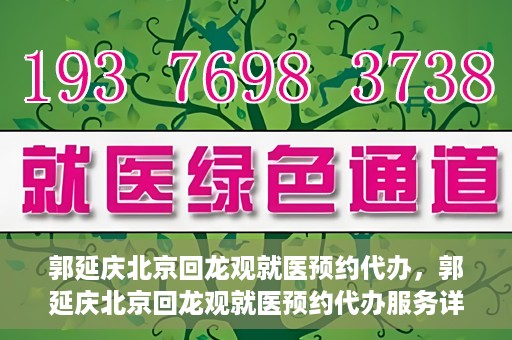 郭延庆北京回龙观就医预约代办，郭延庆北京回龙观就医预约代办服务详解