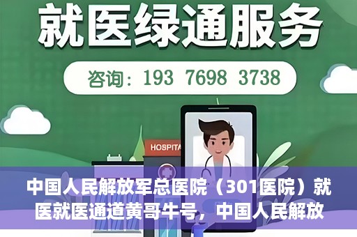 中国人民解放军总医院（301医院）就医就医通道黄哥牛号，中国人民解放军总医院（301医院）黄哥牛号就医通道详解