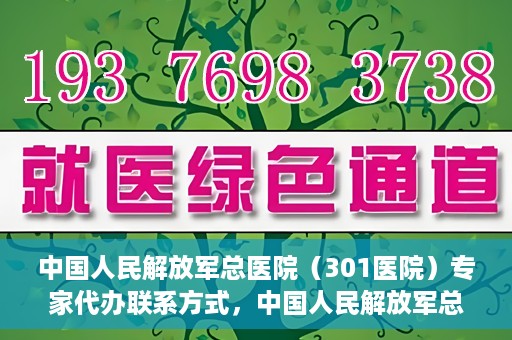 中国人民解放军总医院（301医院）专家代办联系方式，中国人民解放军总医院（301医院）专家联系方式权威公开解密
