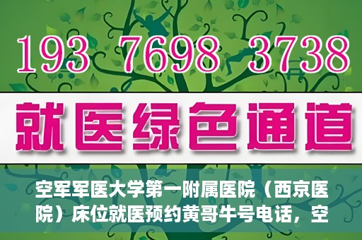 空军军医大学第一附属医院（西京医院）床位就医预约黄哥牛号电话，空军军医大学第一附属医院（西京医院）床位预约咨询热线，黄哥牛号电话就医攻略