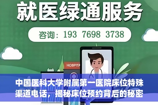 中国医科大学附属第一医院床位特殊渠道电话，揭秘床位预约背后的秘密，中国医科大学附属第一医院床位特殊渠道电话曝光