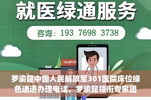 罗渝昆中国人民解放军301医院床位绿色通道办理电话，罗渝昆领衔专家团队开通中国人民解放军301医院床位绿色通道办理电话服务