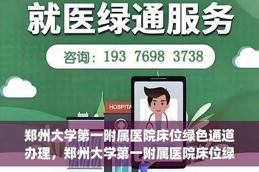 郑州大学第一附属医院床位绿色通道办理，郑州大学第一附属医院床位绿色通道详解，快速入院攻略