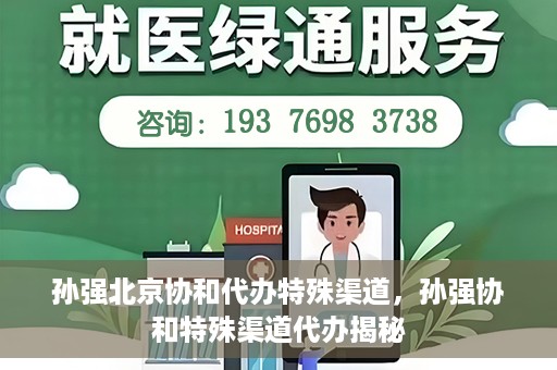 孙强北京协和代办特殊渠道，孙强协和特殊渠道代办揭秘