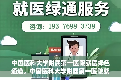 中国医科大学附属第一医院就医绿色通道，中国医科大学附属第一医院就医绿色通道，打造便捷医疗新体验