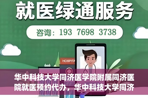 华中科技大学同济医学院附属同济医院就医预约代办，华中科技大学同济医学院附属同济医院就医预约代办服务详解