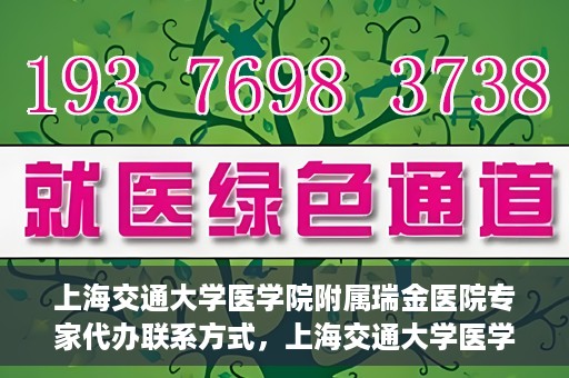 上海交通大学医学院附属瑞金医院专家代办联系方式，上海交通大学医学院附属瑞金医院专家联系方式权威发布