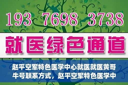赵平空军特色医学中心就医就医黄哥牛号联系方式，赵平空军特色医学中心就医攻略，黄哥牛号联系方式揭秘