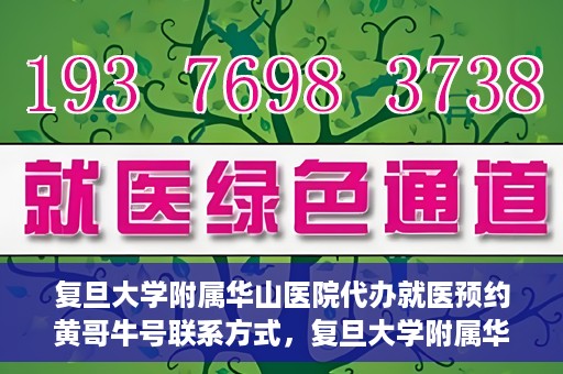 复旦大学附属华山医院代办就医预约黄哥牛号联系方式，复旦大学附属华山医院预约挂号联系方式，黄哥牛号助您轻松就医预约服务体验！