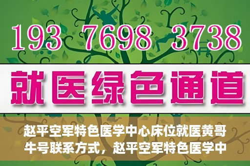 赵平空军特色医学中心床位就医黄哥牛号联系方式，赵平空军特色医学中心床位预约就医攻略，黄哥牛号联系方式揭秘
