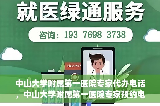 中山大学附属第一医院专家代办电话，中山大学附属第一医院专家预约电话及代办服务详解