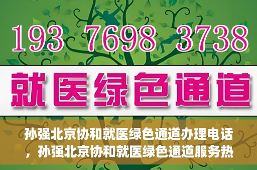 孙强北京协和就医绿色通道办理电话，孙强北京协和就医绿色通道服务热线电话公布
