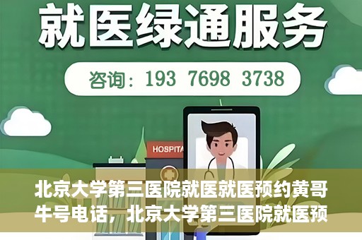 北京大学第三医院就医就医预约黄哥牛号电话，北京大学第三医院就医预约指南，黄哥牛号电话一键预约就医服务