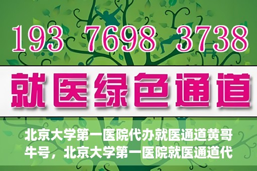 北京大学第一医院代办就医通道黄哥牛号，北京大学第一医院就医通道代办服务黄哥牛号解析