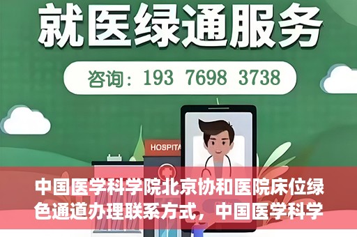 中国医学科学院北京协和医院床位绿色通道办理联系方式，中国医学科学院北京协和医院床位绿色通道申请咨询及联系方式详解