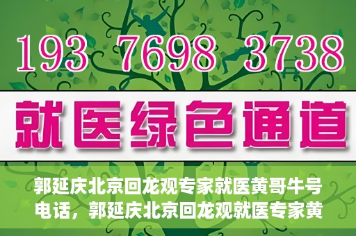 郭延庆北京回龙观专家就医黄哥牛号电话，郭延庆北京回龙观就医专家黄哥牛号电话揭秘