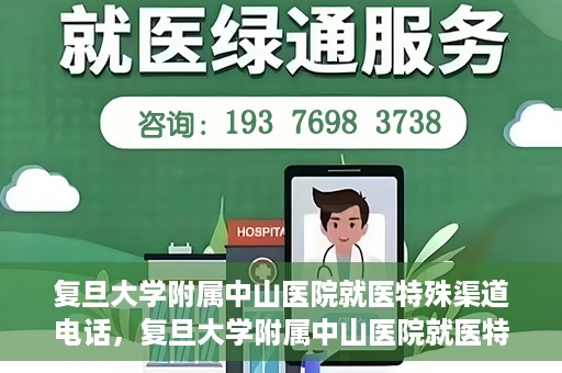 复旦大学附属中山医院就医特殊渠道电话，复旦大学附属中山医院就医特殊渠道专线电话详解