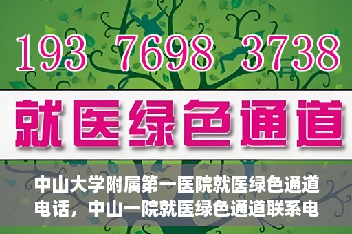 中山大学附属第一医院就医绿色通道电话，中山一院就医绿色通道联系电话服务介绍