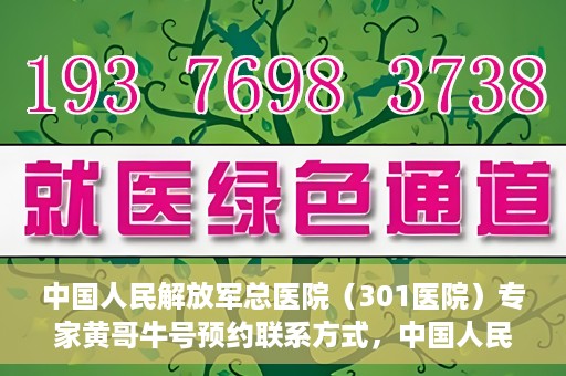 中国人民解放军总医院（301医院）专家黄哥牛号预约联系方式，中国人民解放军总医院（301医院）黄哥牛专家号预约联系方式全解析