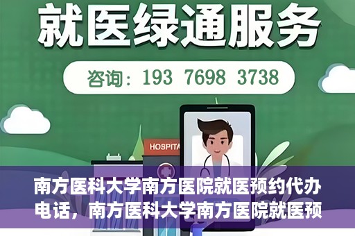 南方医科大学南方医院就医预约代办电话，南方医科大学南方医院就医预约服务热线电话详解