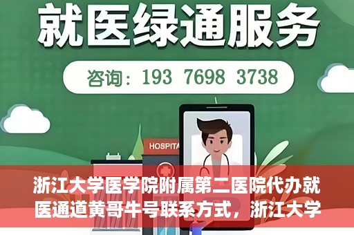 浙江大学医学院附属第二医院代办就医通道黄哥牛号联系方式，浙江大学医学院附属第二医院就医通道代办服务，黄哥牛号联系方式揭秘