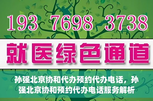 孙强北京协和代办预约代办电话，孙强北京协和预约代办电话服务解析