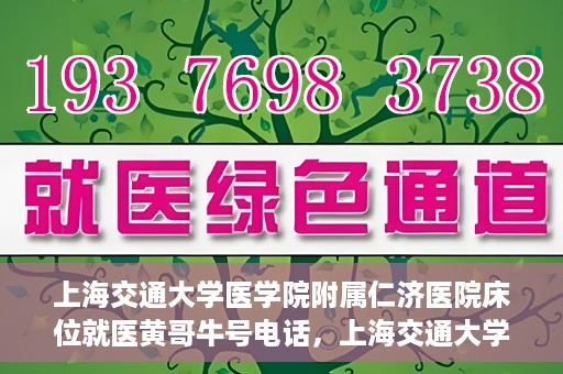 上海交通大学医学院附属仁济医院床位就医黄哥牛号电话，上海交通大学医学院附属仁济医院床位就医信息及黄哥牛号电话详解