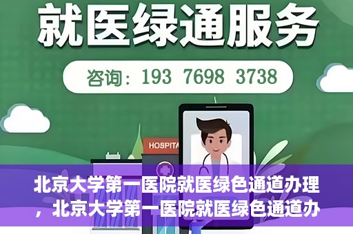 北京大学第一医院就医绿色通道办理，北京大学第一医院就医绿色通道办理详解，打造顺畅就医体验