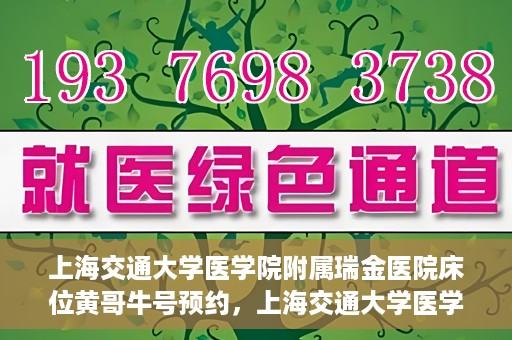 上海交通大学医学院附属瑞金医院床位黄哥牛号预约，上海交通大学医学院附属瑞金医院床位预约攻略，黄哥牛号预约详解