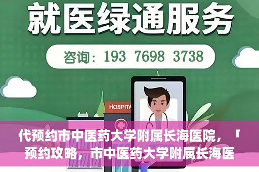 代预约市中医药大学附属长海医院，「预约攻略，市中医药大学附属长海医院直达通道」