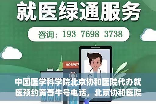 中国医学科学院北京协和医院代办就医预约黄哥牛号电话，北京协和医院黄哥就医预约代办服务，专业预约热线解析