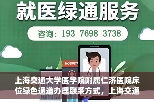 上海交通大学医学院附属仁济医院床位绿色通道办理联系方式，上海交通大学医学院附属仁济医院床位绿色通道联系指南