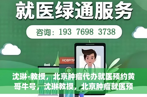 沈琳-教授，北京肿瘤代办就医预约黄哥牛号，沈琳教授，北京肿瘤就医预约背后的故事——黄哥牛号揭秘