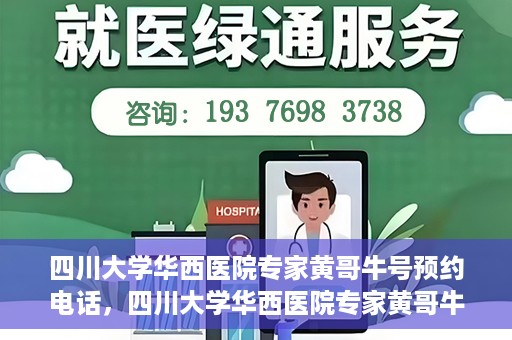 四川大学华西医院专家黄哥牛号预约电话，四川大学华西医院专家黄哥牛预约挂号电话及咨询攻略