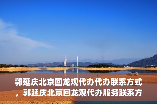 郭延庆北京回龙观代办代办联系方式，郭延庆北京回龙观代办服务联系方式揭秘
