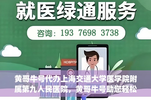 黄哥牛号代办上海交通大学医学院附属第九人民医院，黄哥牛号助您轻松代办上海交通大学医学院附属第九人民医院业务手续。
