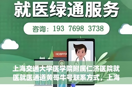 上海交通大学医学院附属仁济医院就医就医通道黄哥牛号联系方式，上海交通大学医学院附属仁济医院就医通道详解，黄哥牛号联系方式揭秘